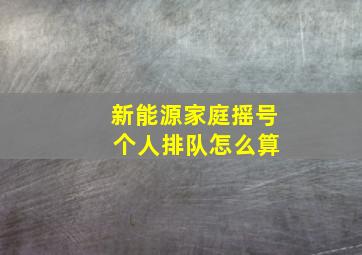 新能源家庭摇号 个人排队怎么算